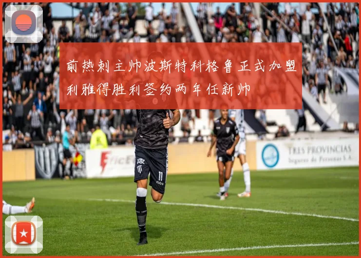 前热刺主帅波斯特科格鲁正式加盟利雅得胜利签约两年任新帅