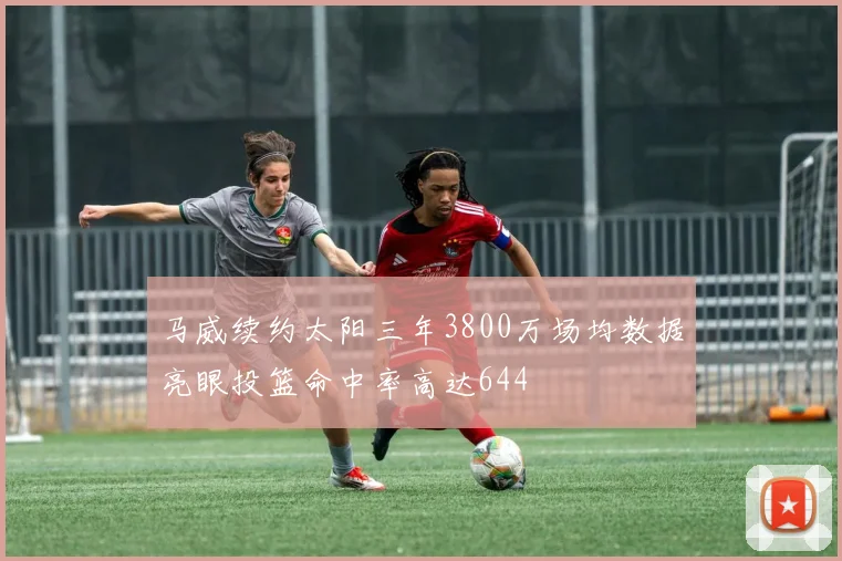 马威续约太阳三年3800万场均数据亮眼投篮命中率高达644