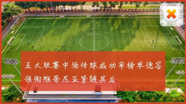 五大联赛中场传球成功率榜单德容领衔维蒂尼亚紧随其后