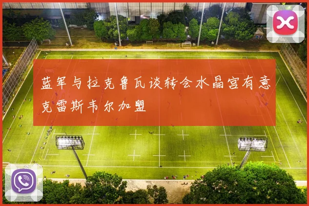 蓝军与拉克鲁瓦谈转会水晶宫有意克雷斯韦尔加盟