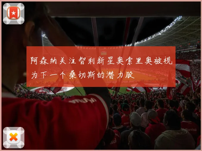阿森纳关注智利新星奥索里奥被视为下一个桑切斯的潜力股