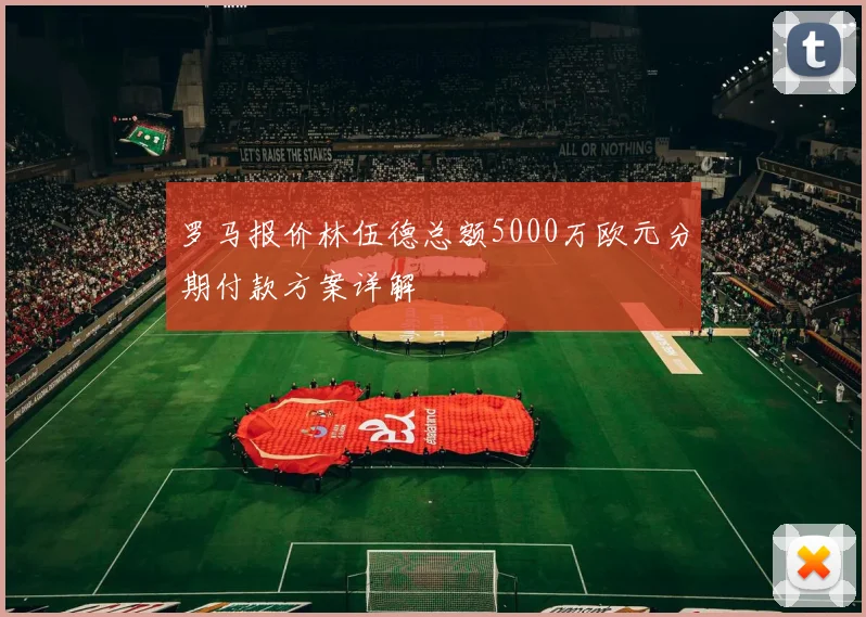 罗马报价林伍德总额5000万欧元分期付款方案详解