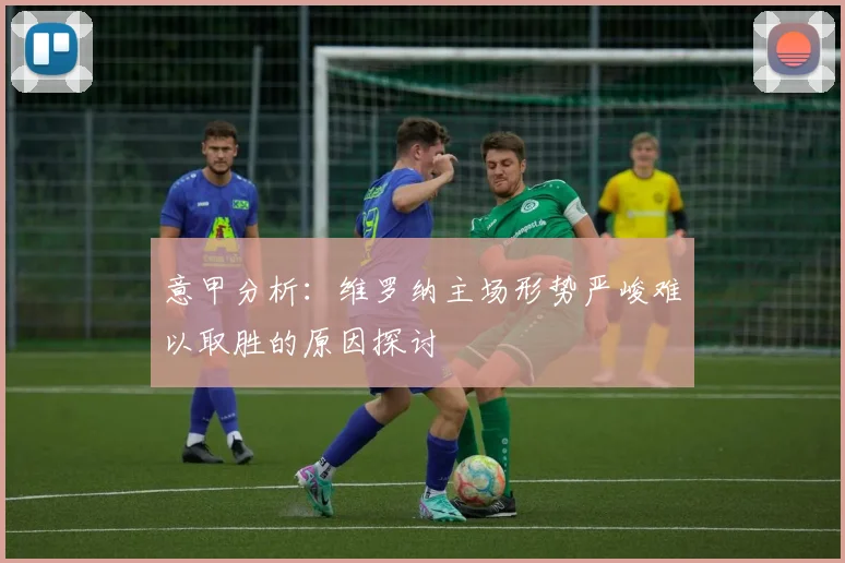 意甲分析：维罗纳主场形势严峻难以取胜的原因探讨