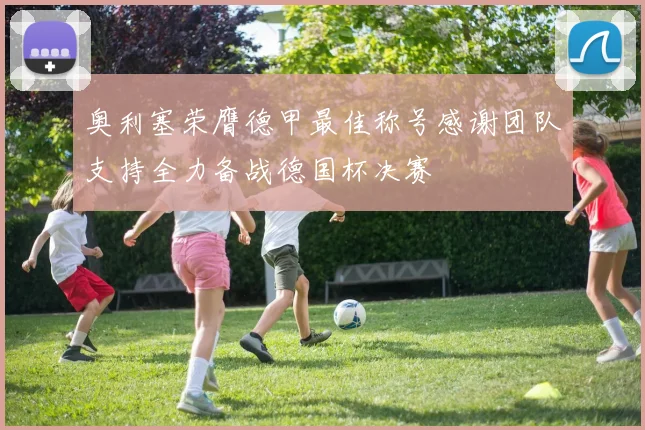 奥利塞荣膺德甲最佳称号感谢团队支持全力备战德国杯决赛