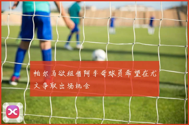 帕尔马欲租借阿季奇球员希望在尤文争取出场机会