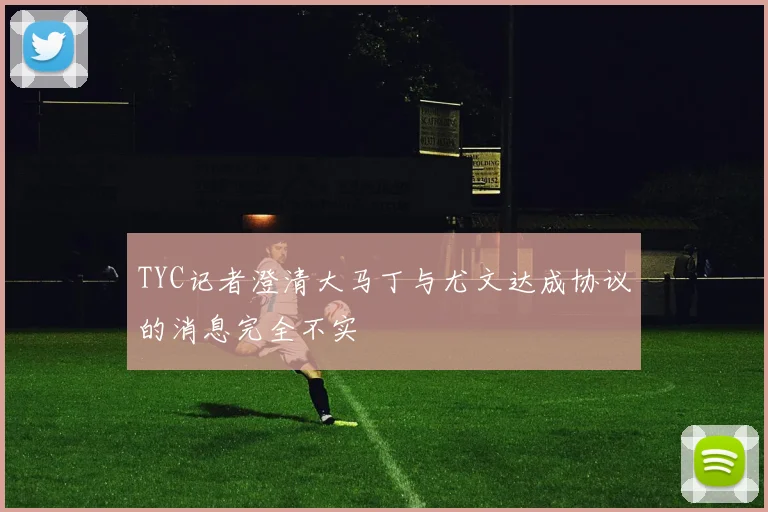 TYC记者澄清大马丁与尤文达成协议的消息完全不实