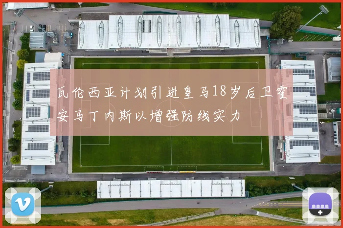 瓦伦西亚计划引进皇马18岁后卫霍安马丁内斯以增强防线实力