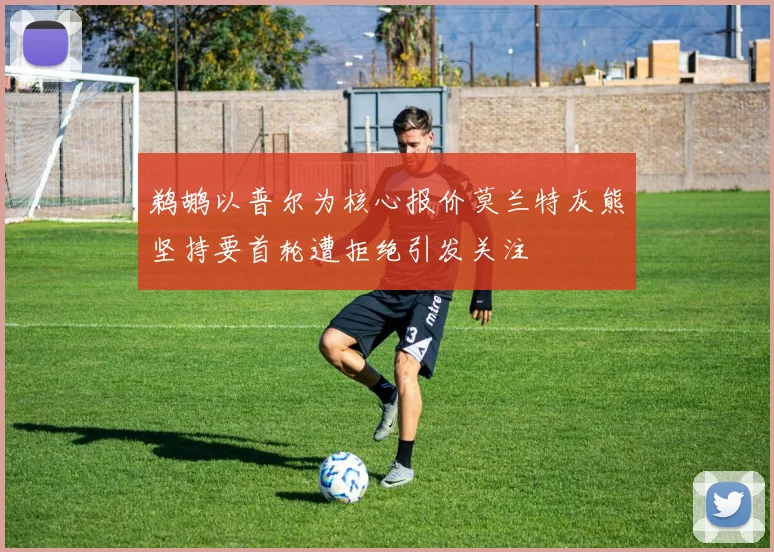 鹈鹕以普尔为核心报价莫兰特灰熊坚持要首轮遭拒绝引发关注