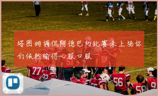 塔图姆调侃阿德巴约比赛未上场你们依然输得心服口服