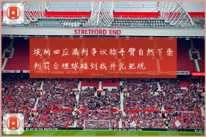 埃纳回应漏判争议称手臂自然下垂判罚合理球碰到我并无犯规