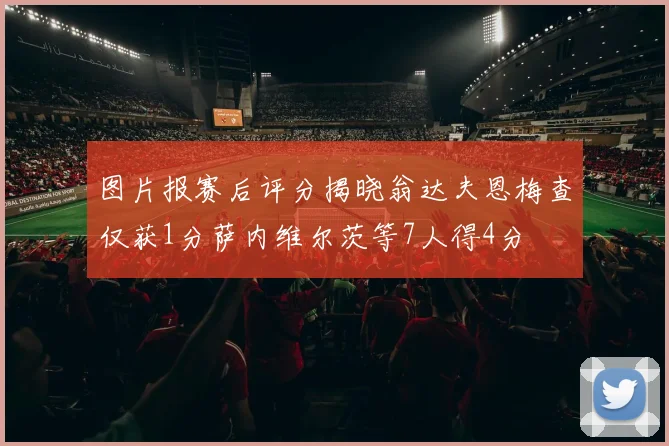 图片报赛后评分揭晓翁达夫恩梅查仅获1分萨内维尔茨等7人得4分