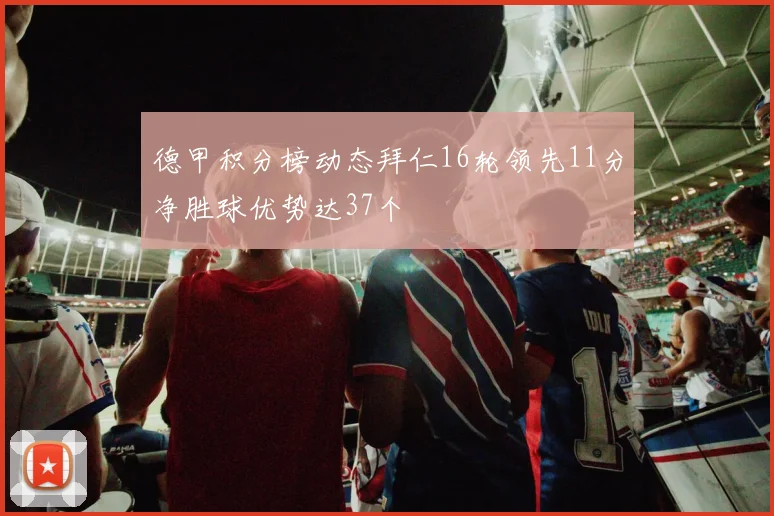 德甲积分榜动态拜仁16轮领先11分净胜球优势达37个